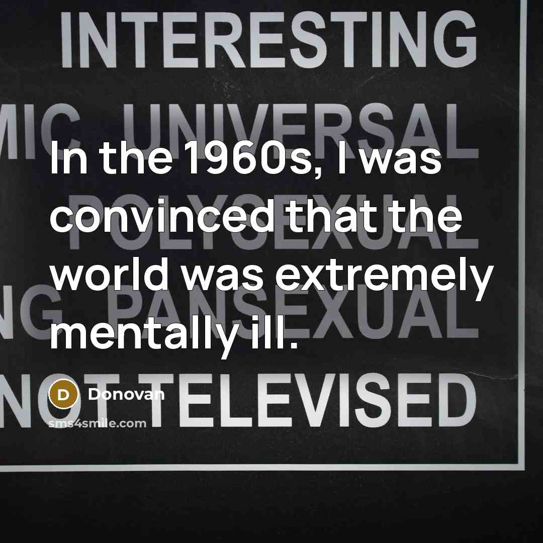 “In the 1960s, I was convinced that the world was…” quote by Donovan