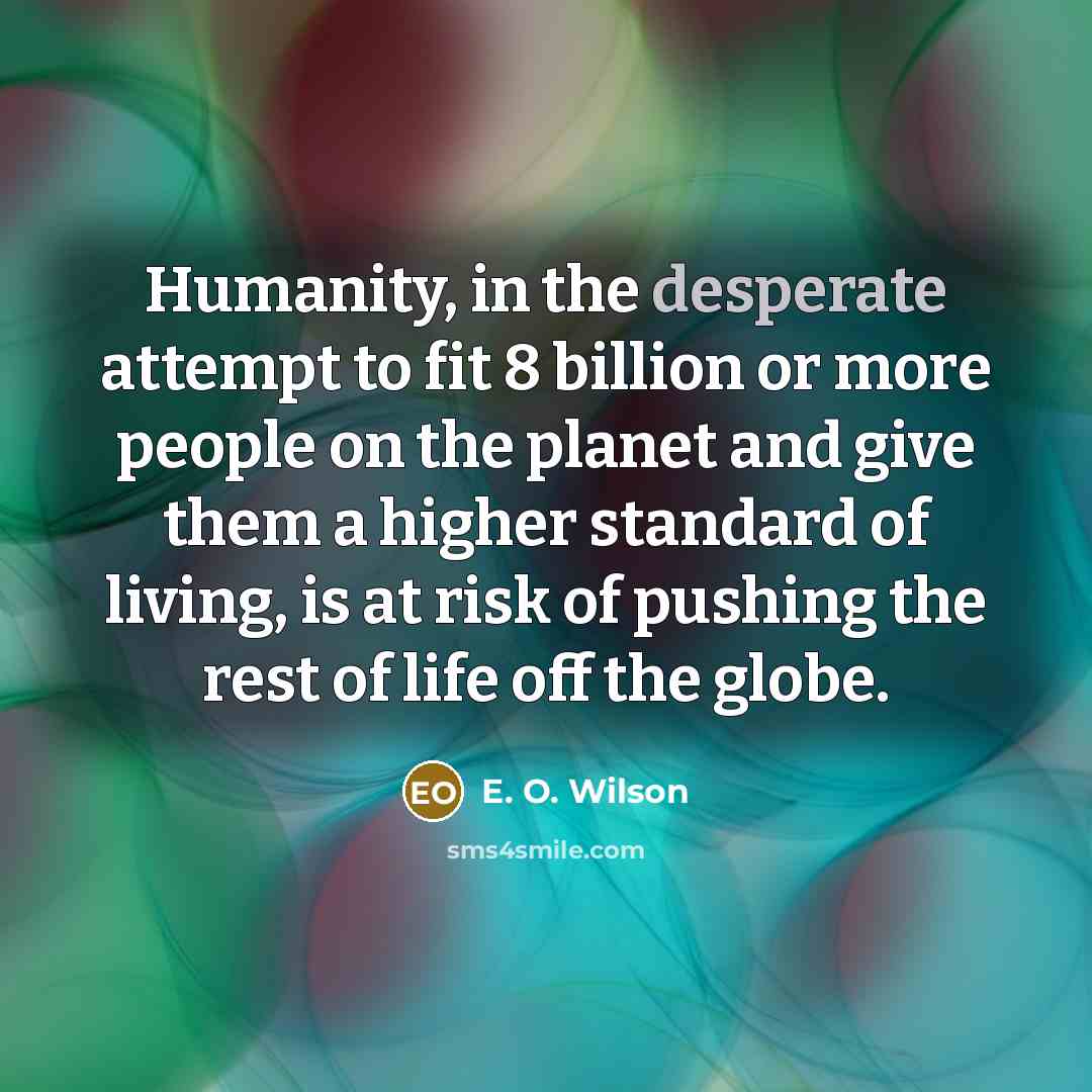 “Humanity, in the desperate attempt to fit 8 billion or…” quote by E. O. Wilson