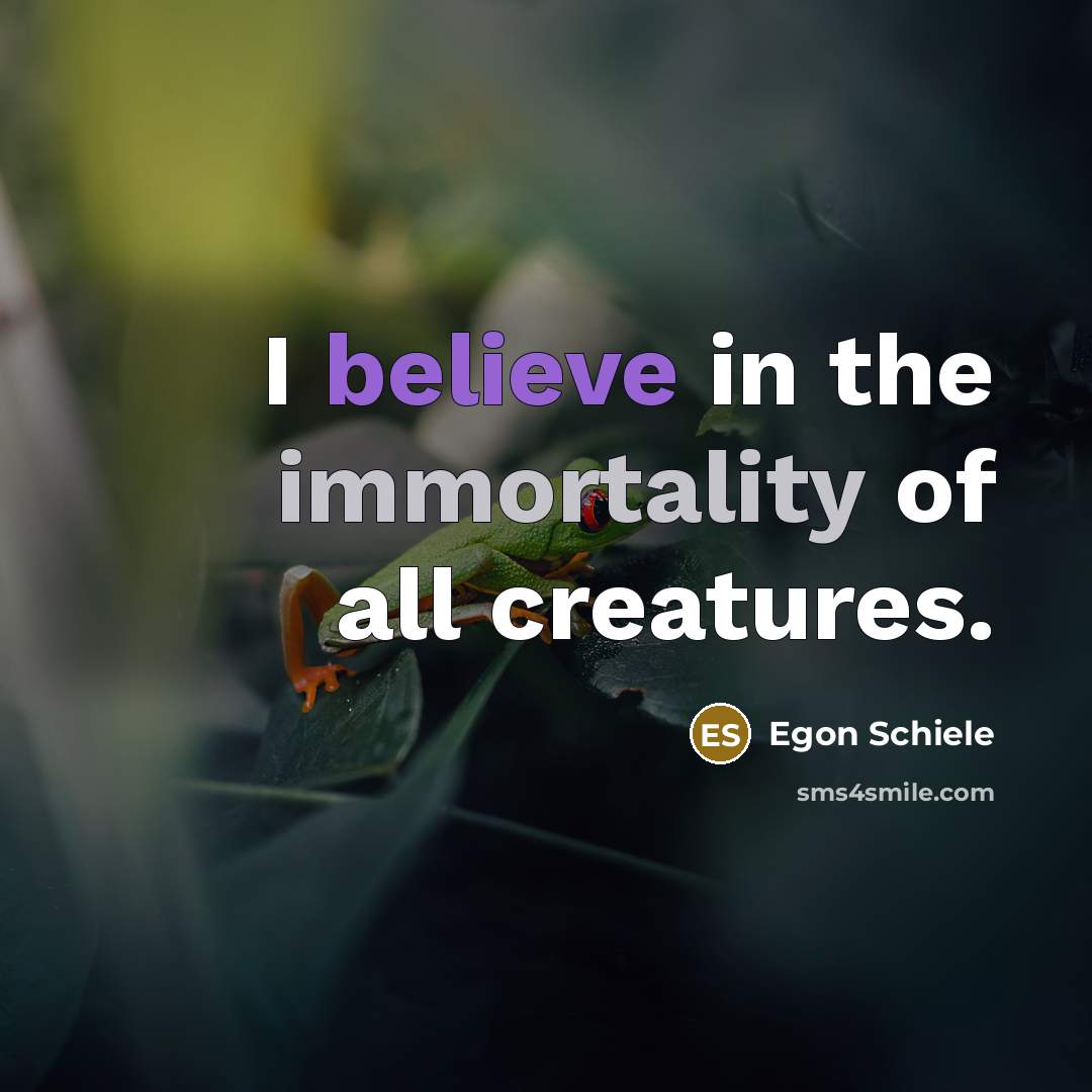 “I believe in the immortality of all creatures.…” quote by Egon Schiele