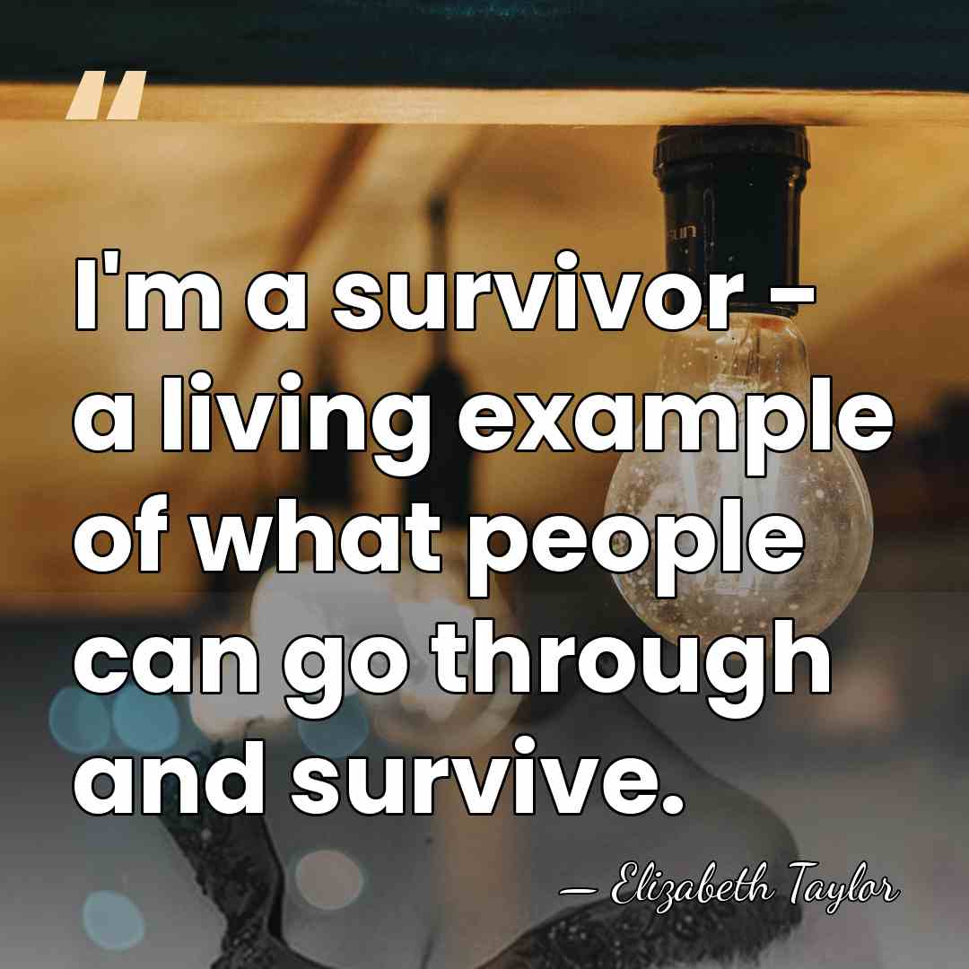 I'm a survivor - a living example of what people can go&hellip; - Elizabeth Taylor