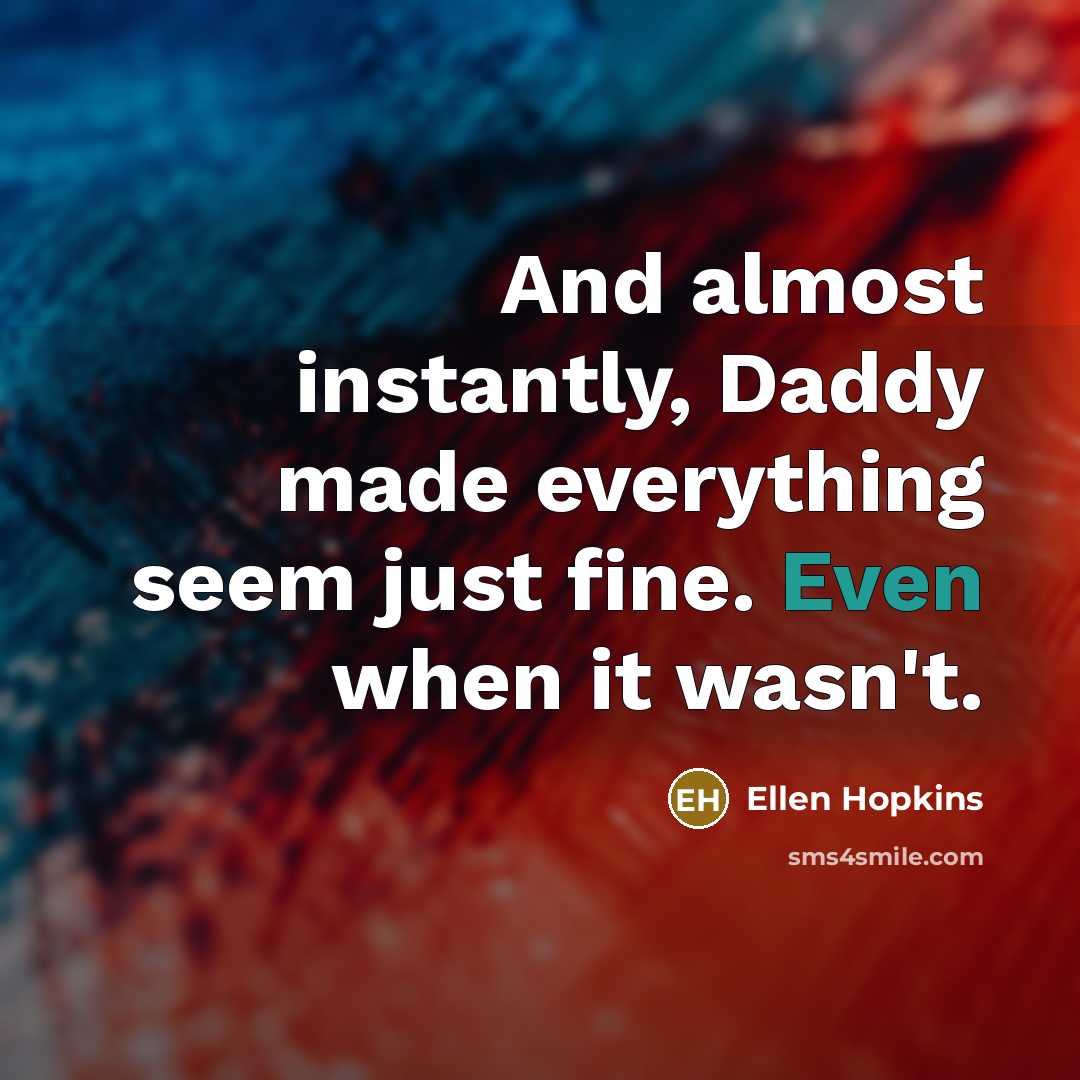 “And almost instantly, Daddy made everything seem just fine. Even…” quote by Ellen Hopkins