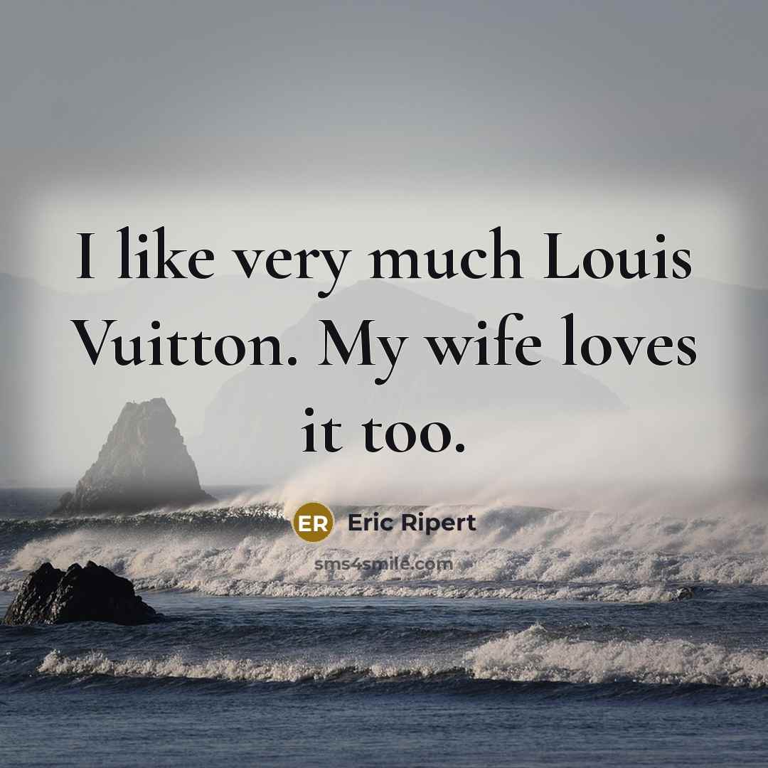 “I like very much Louis Vuitton. My wife loves it…” quote by Eric Ripert