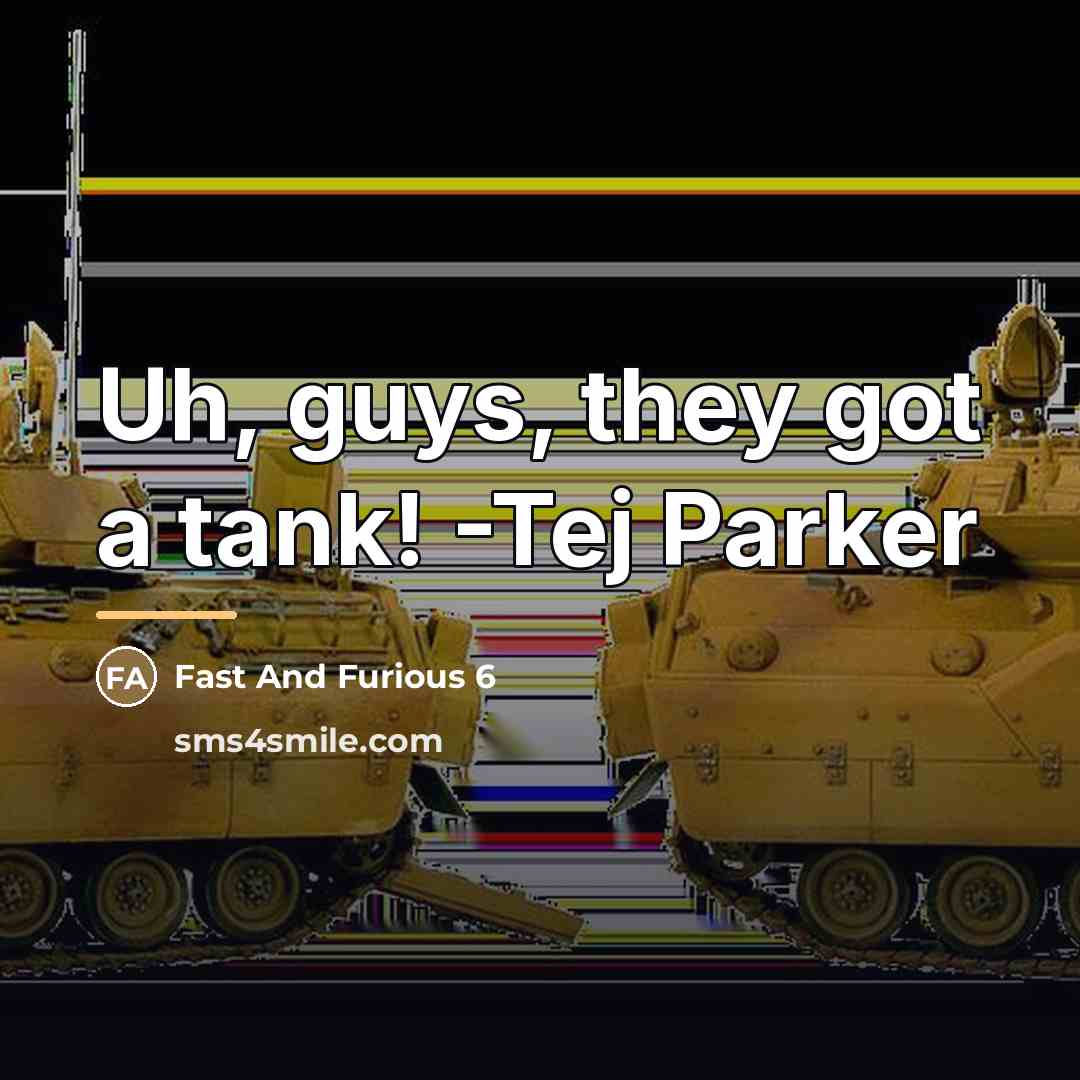 “Uh, guys, they got a tank! -Tej Parker…” quote by Fast And Furious 6