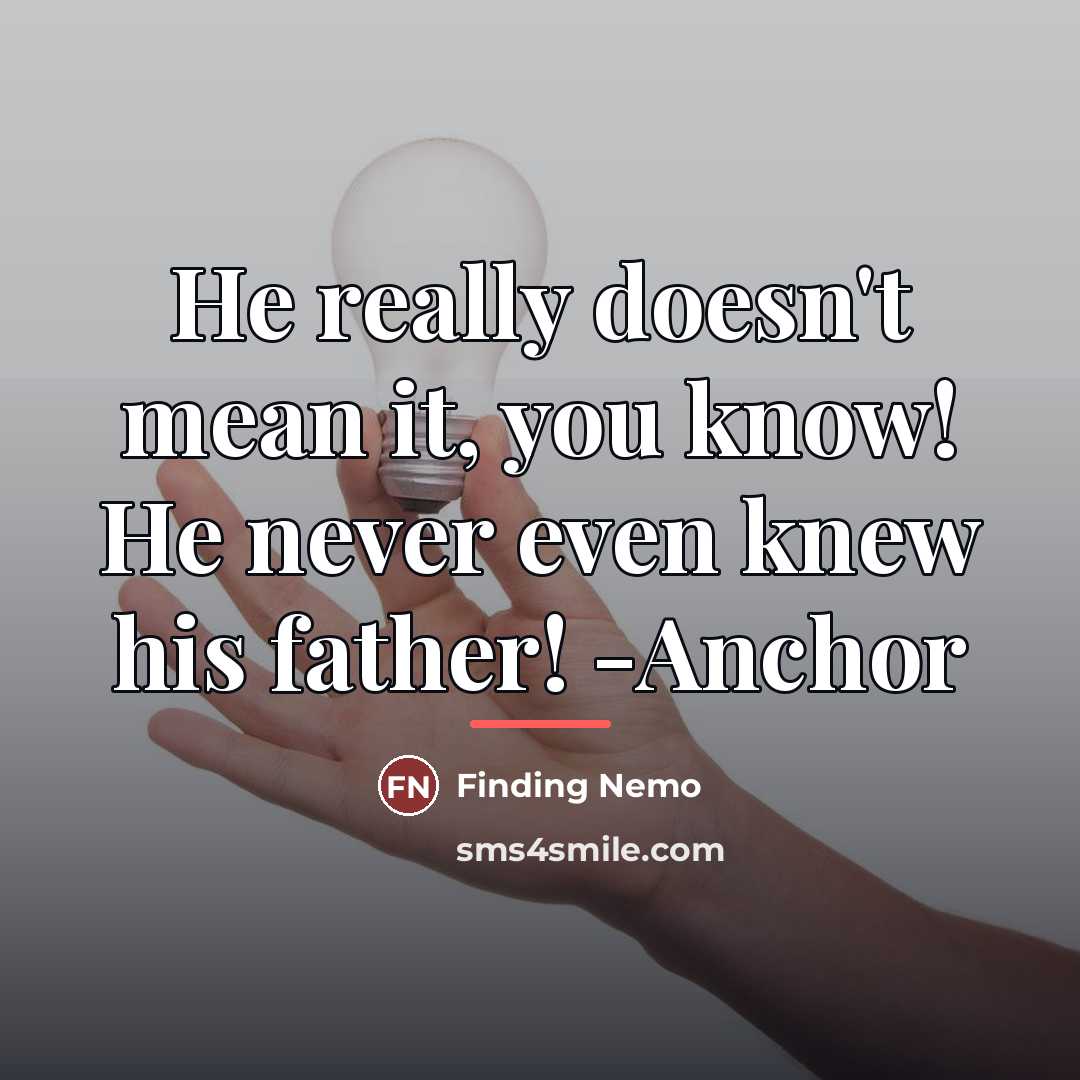“He really doesn't mean it, you know! He never even…” quote by Finding Nemo