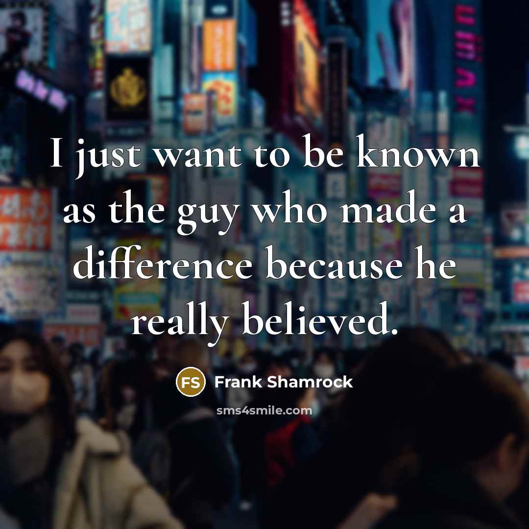 “I just want to be known as the guy who…” quote by Frank Shamrock
