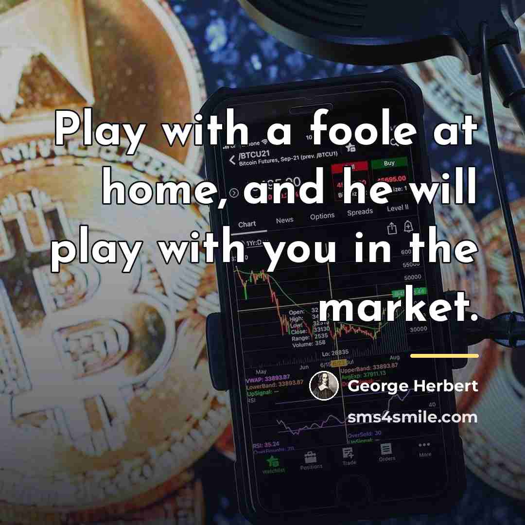“Play with a foole at home, and he will play…” quote by George Herbert