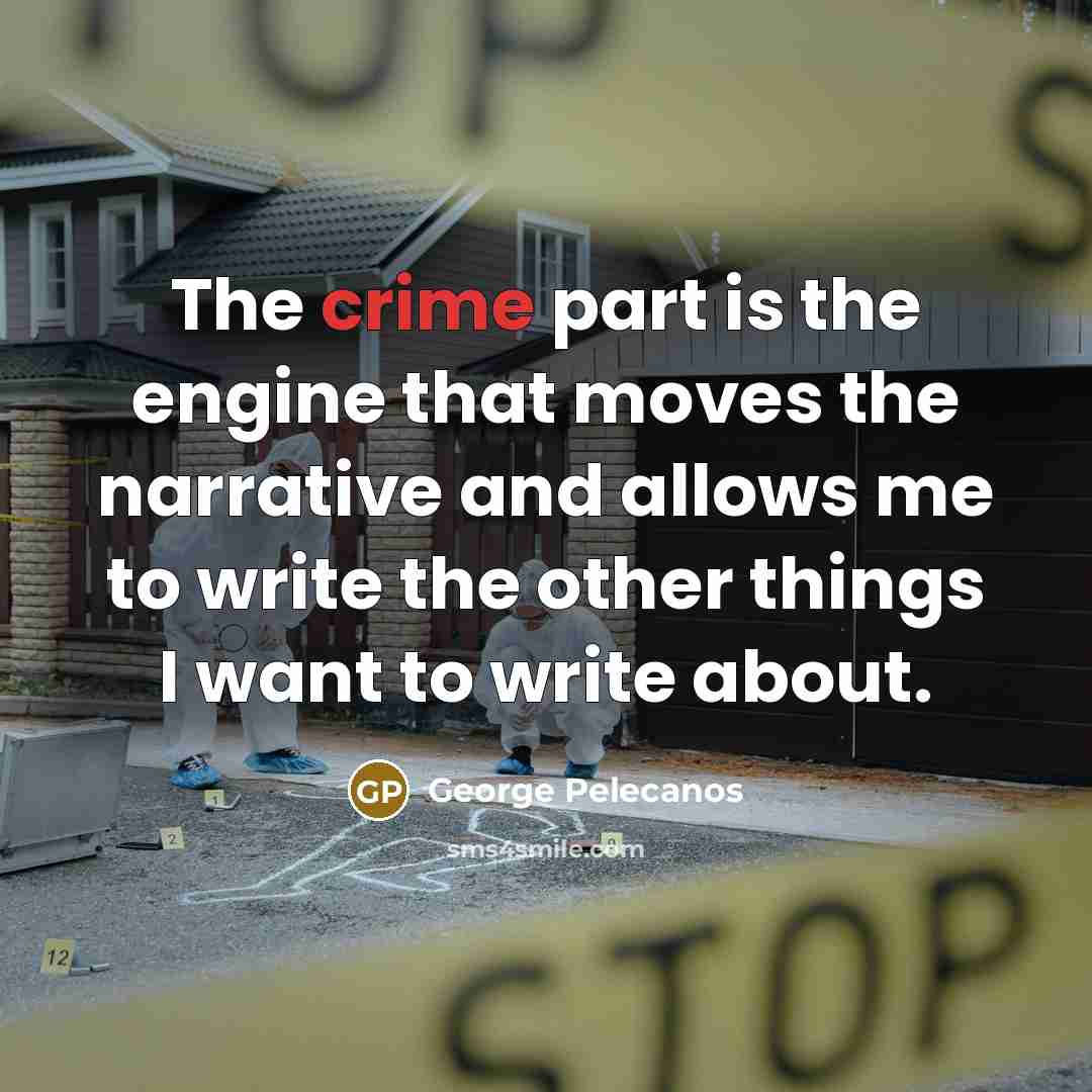 “The crime part is the engine that moves the narrative…” quote by George Pelecanos