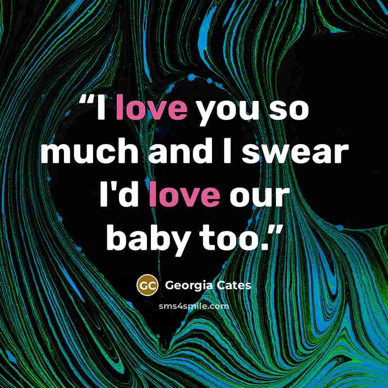 “I love you so much and I swear I'd love our baby too.” quote by Georgia Cates