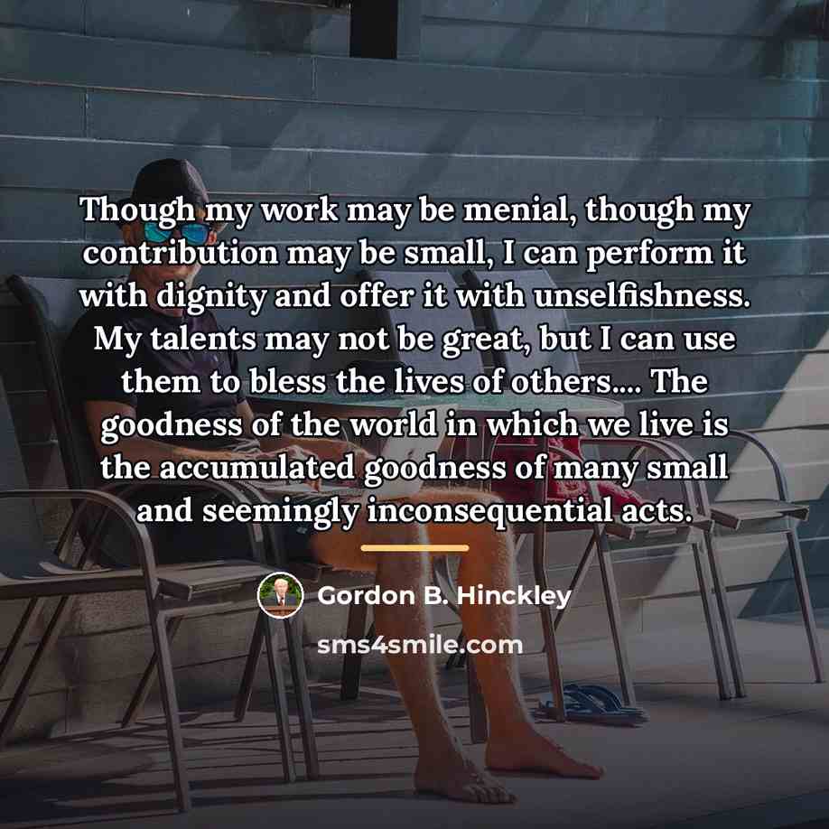 “Though my work may be menial, though my contribution may…” quote by Gordon B. Hinckley