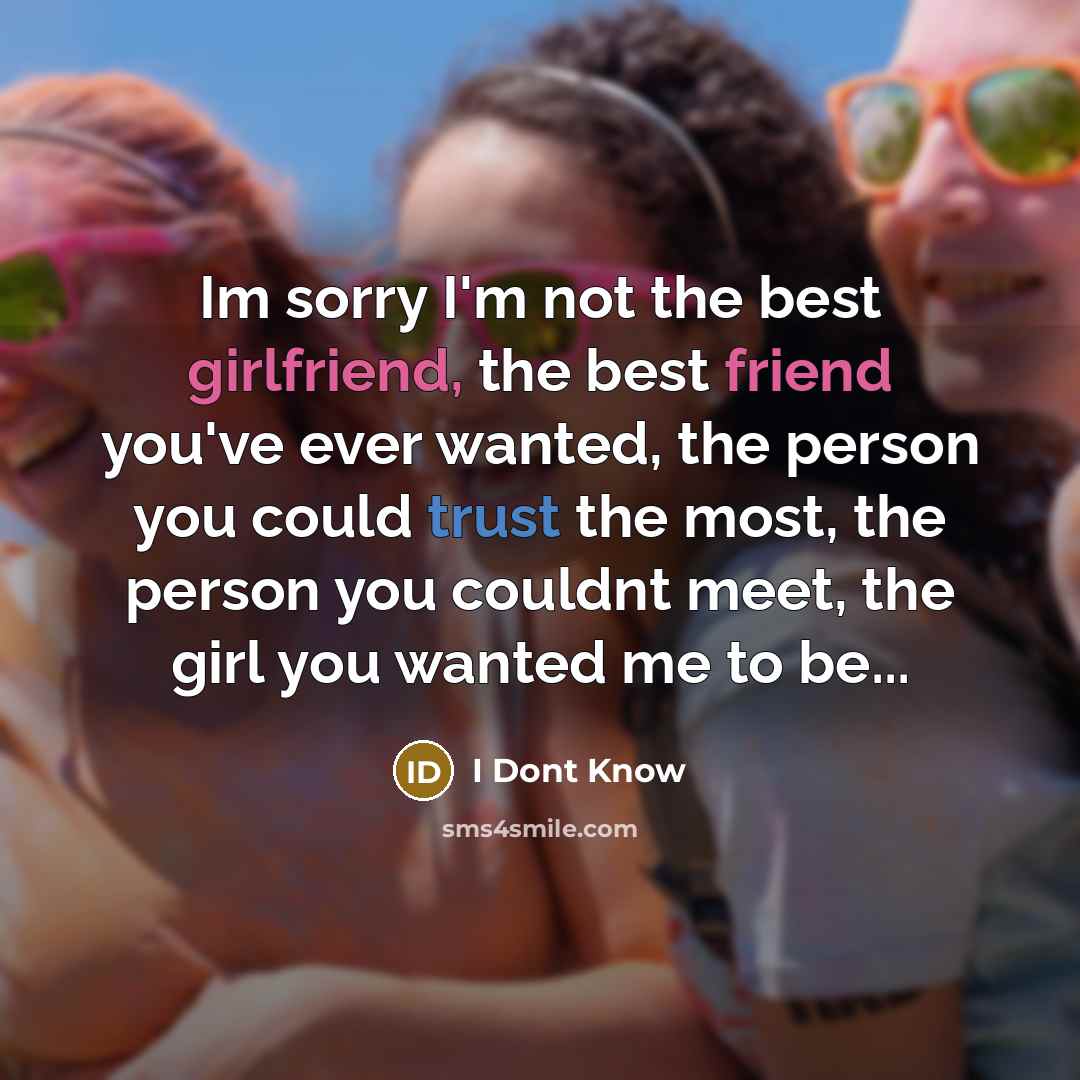 “Im sorry I'm not the best girlfriend, the best friend…” quote by I Dont Know