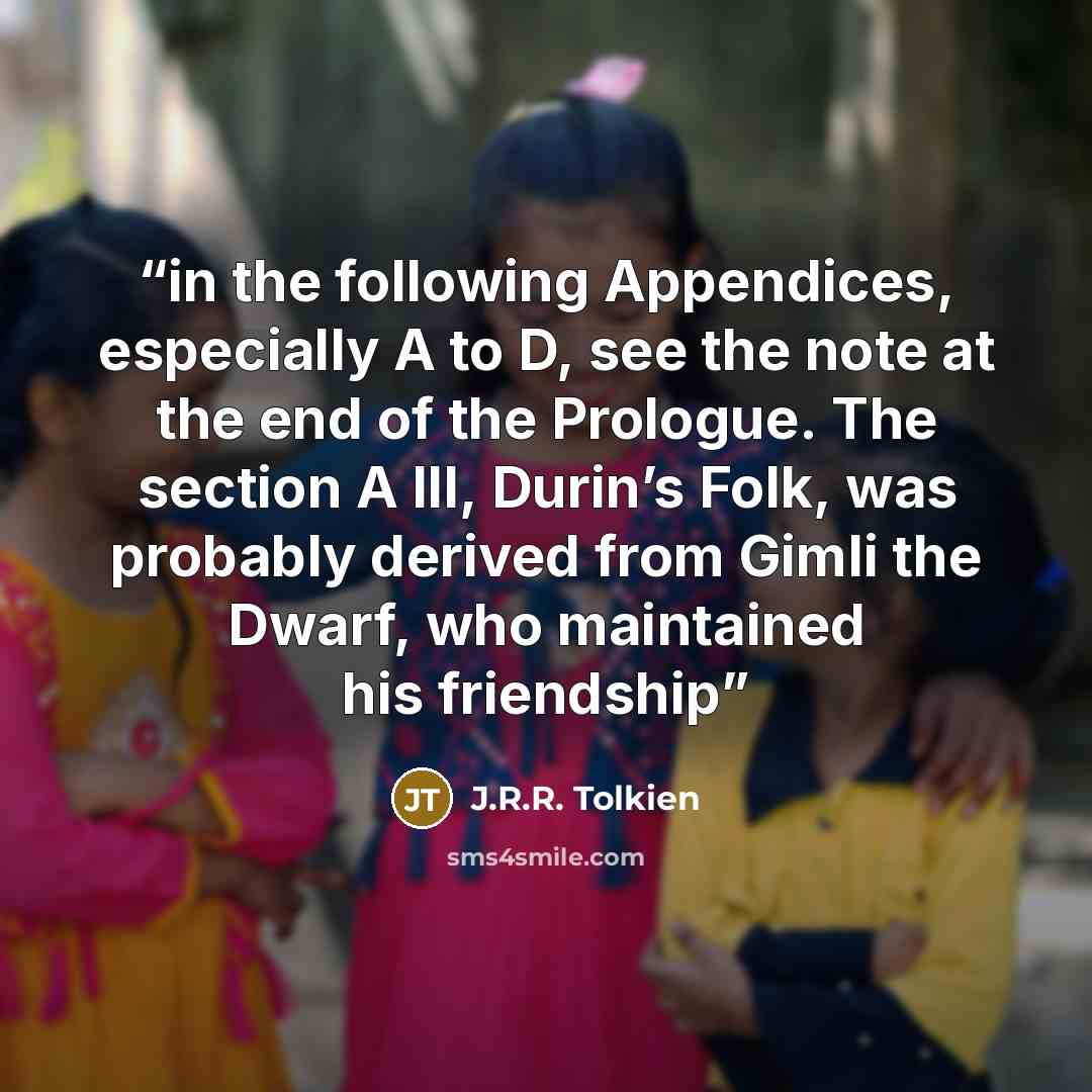 “in the following Appendices, especially A to D, see the note at the end of the Prologue. The section A III, Durin’s Folk, was probably derived from Gimli the Dwarf, who maintained his friendship” quote by J.R.R. Tolkien