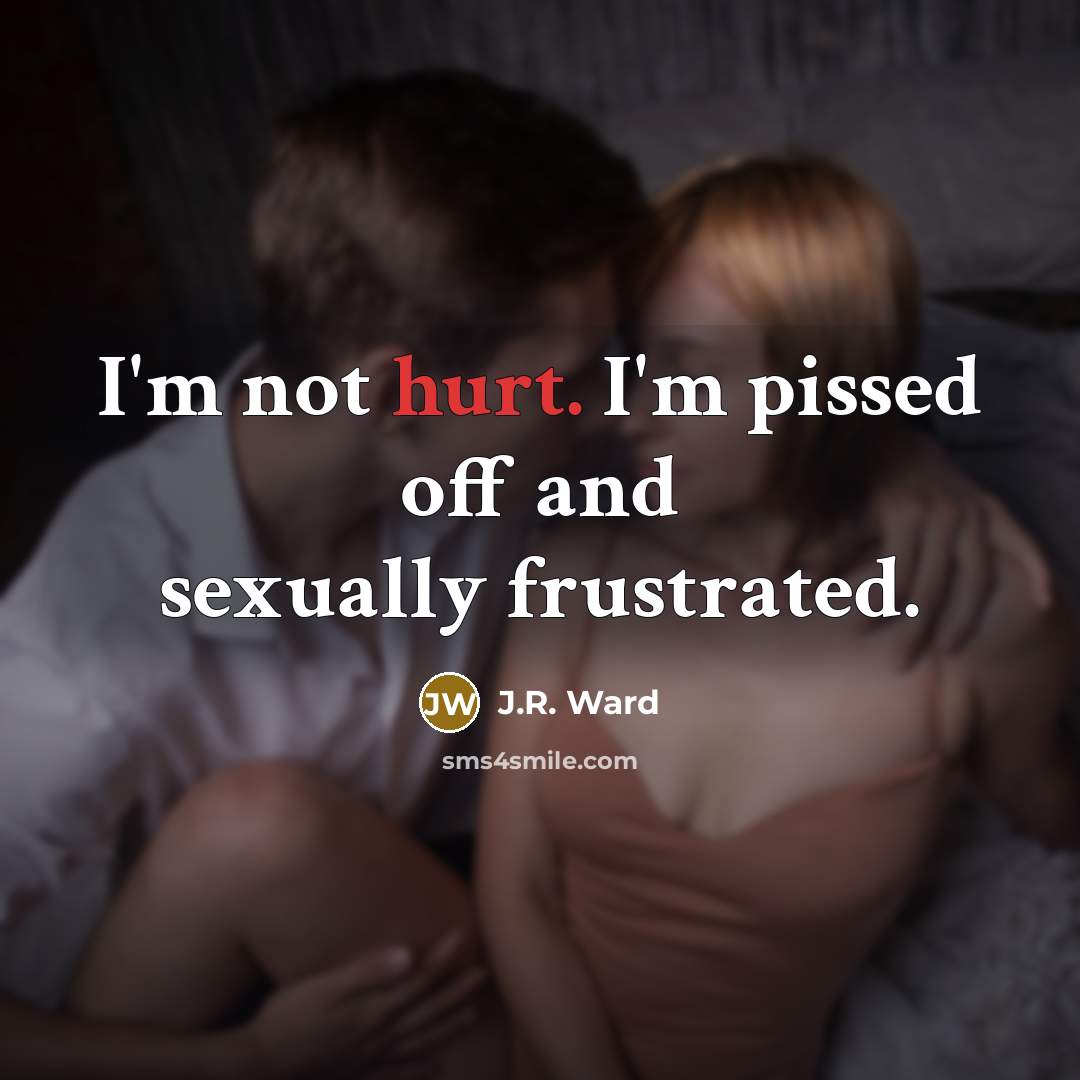 “I'm not hurt. I'm pissed off and sexually frustrated.…” quote by J.R. Ward