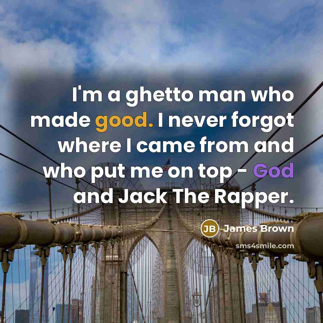 “I'm a ghetto man who made good. I never forgot…” quote by James Brown