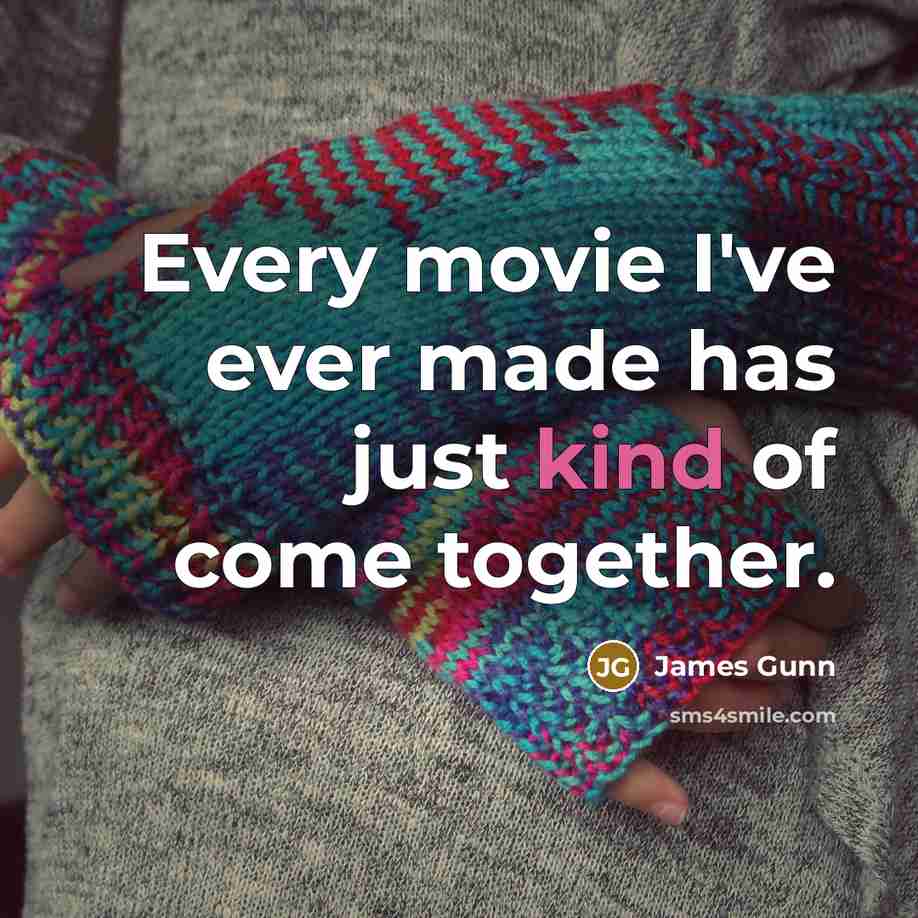 “Every movie I've ever made has just kind of come…” quote by James Gunn