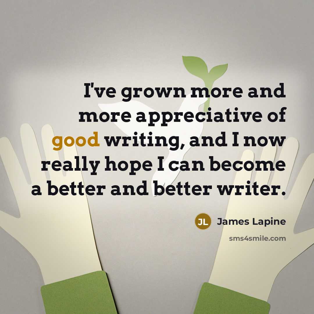 “I've grown more and more appreciative of good writing, and…” quote by James Lapine