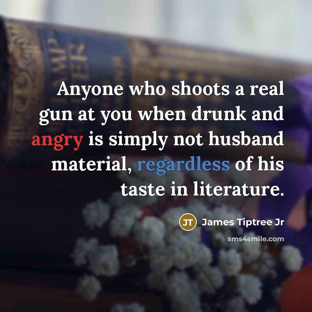 “Anyone who shoots a real gun at you when drunk…” quote by James Tiptree Jr