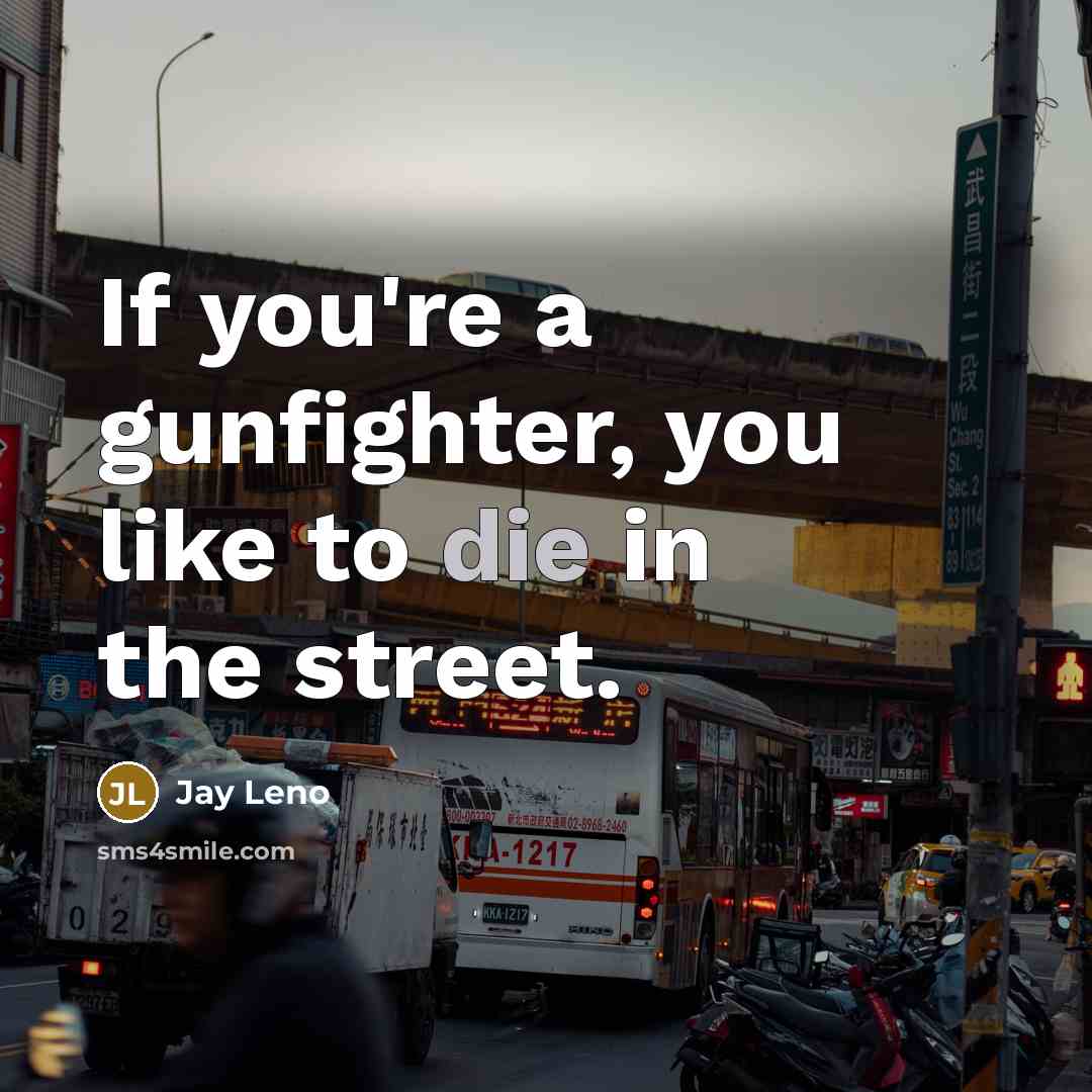 “If you're a gunfighter, you like to die in the…” quote by Jay Leno