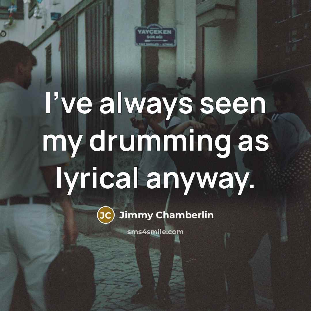 “I've always seen my drumming as lyrical anyway.…” quote by Jimmy Chamberlin
