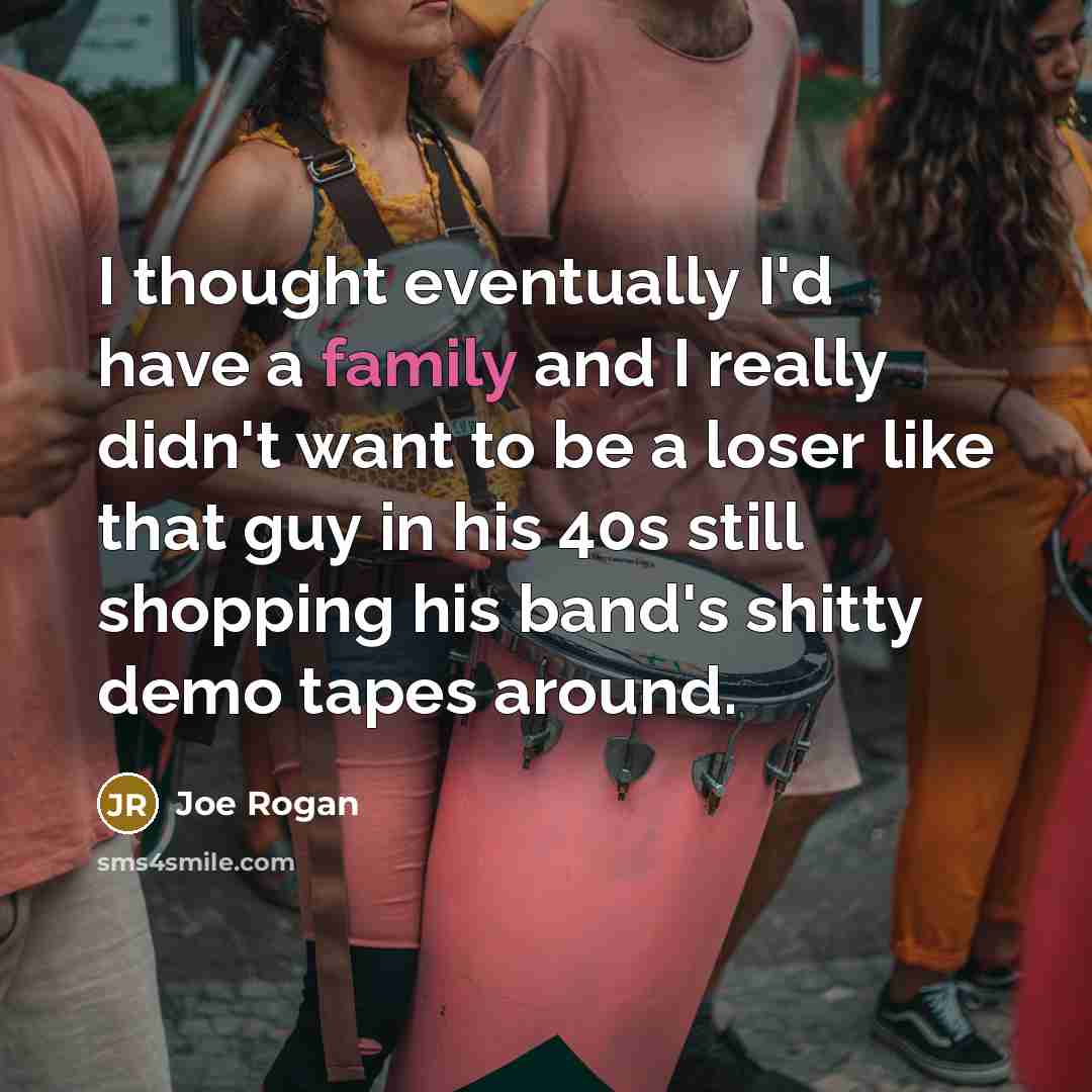 “I thought eventually I'd have a family and I really…” quote by Joe Rogan