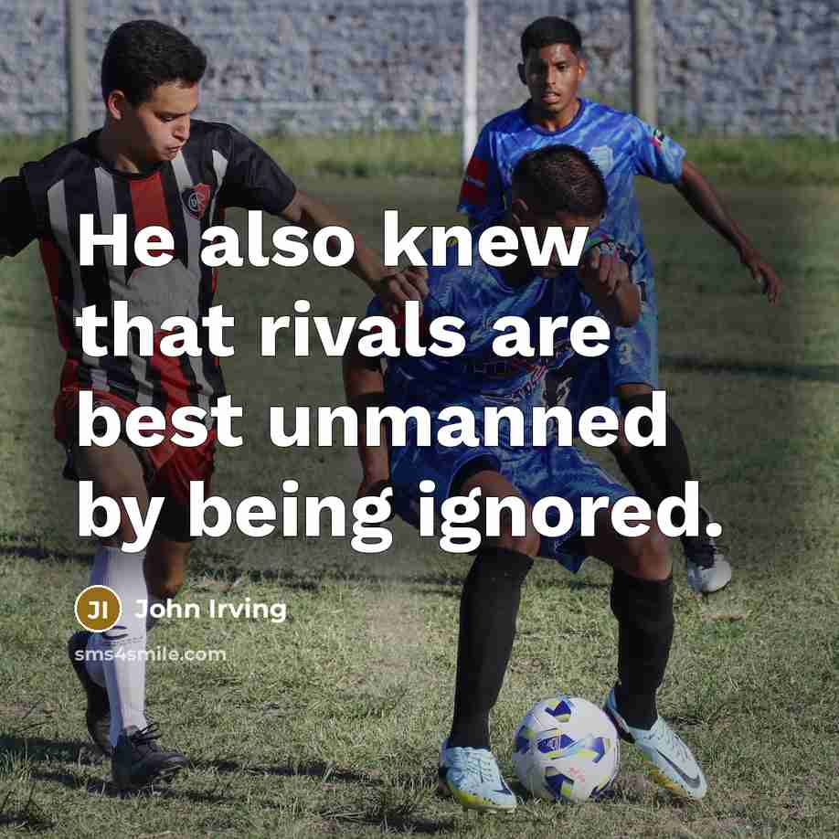 “He also knew that rivals are best unmanned by being…” quote by John Irving