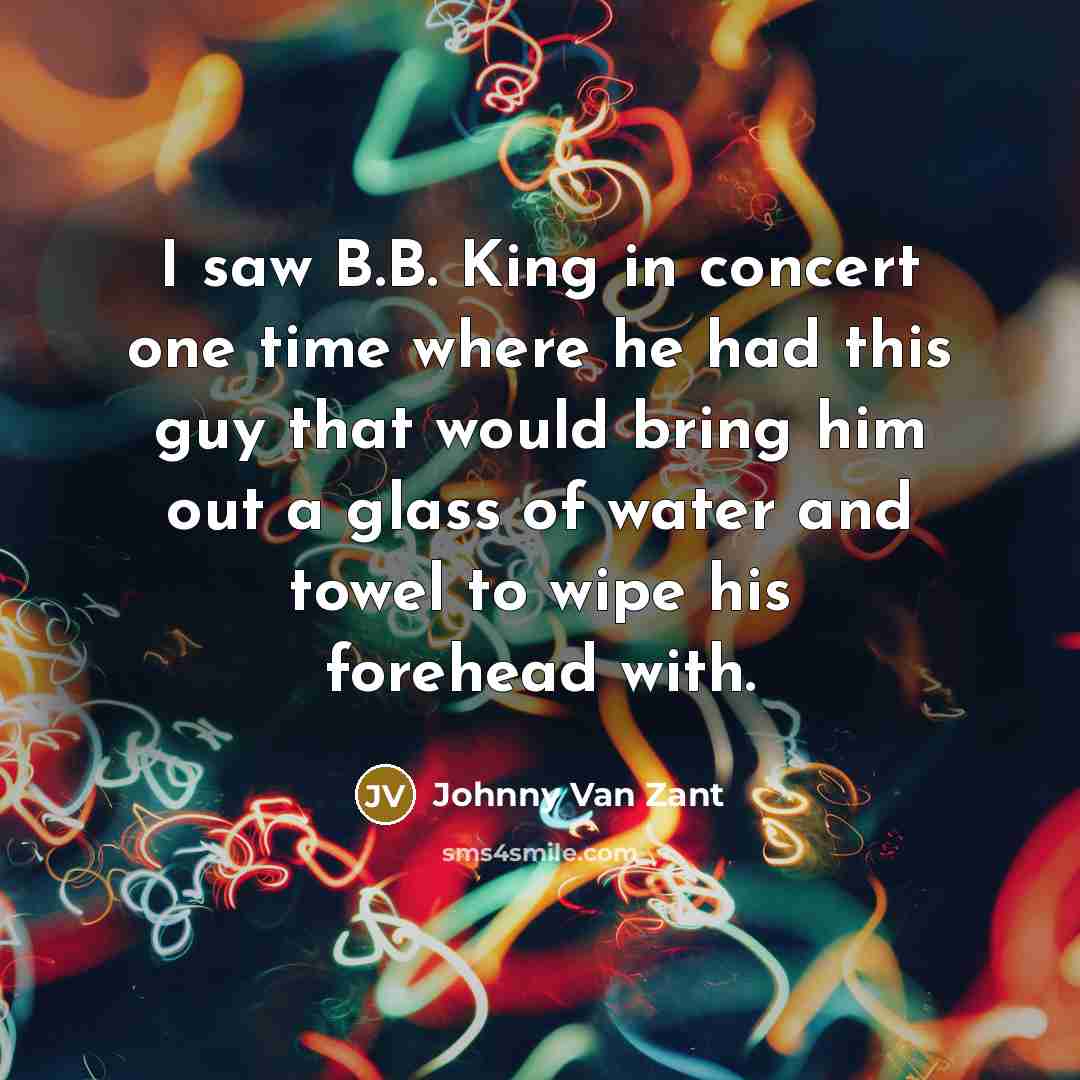 “I saw B.B. King in concert one time where he…” quote by Johnny Van Zant