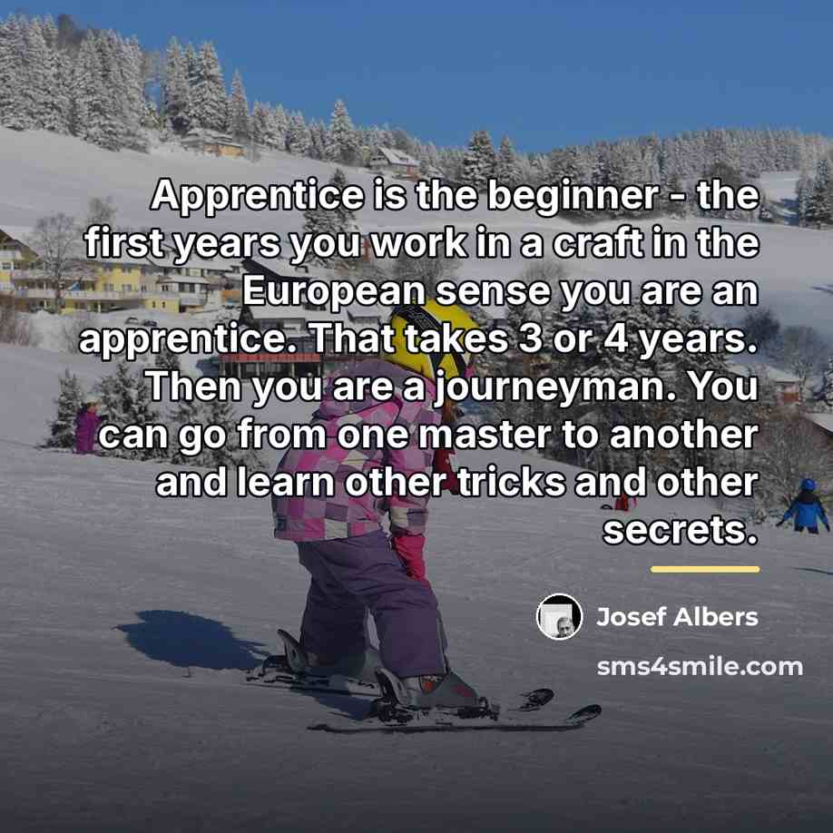 “Apprentice is the beginner - the first years you work…” quote by Josef Albers