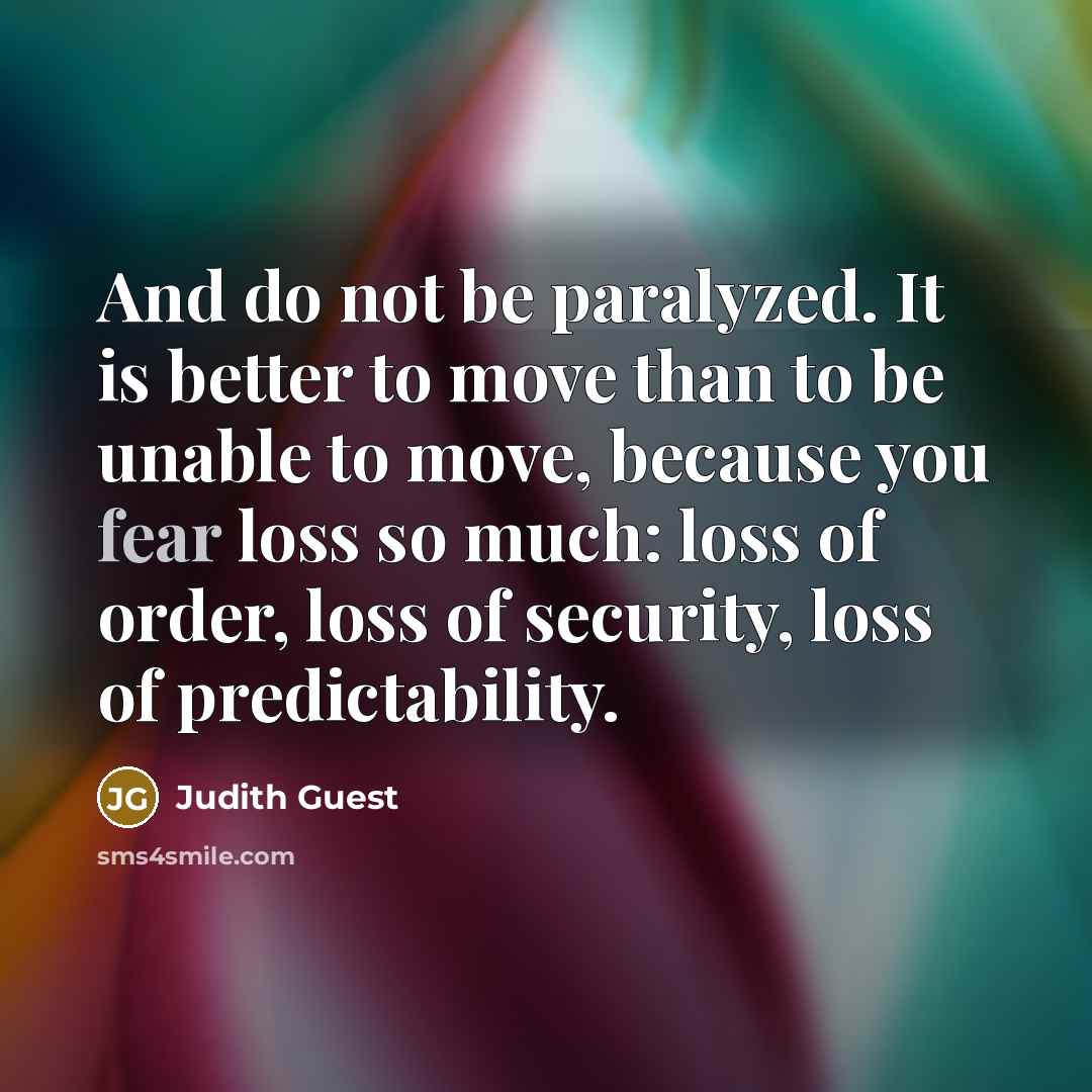 “And do not be paralyzed. It is better to move…” quote by Judith Guest