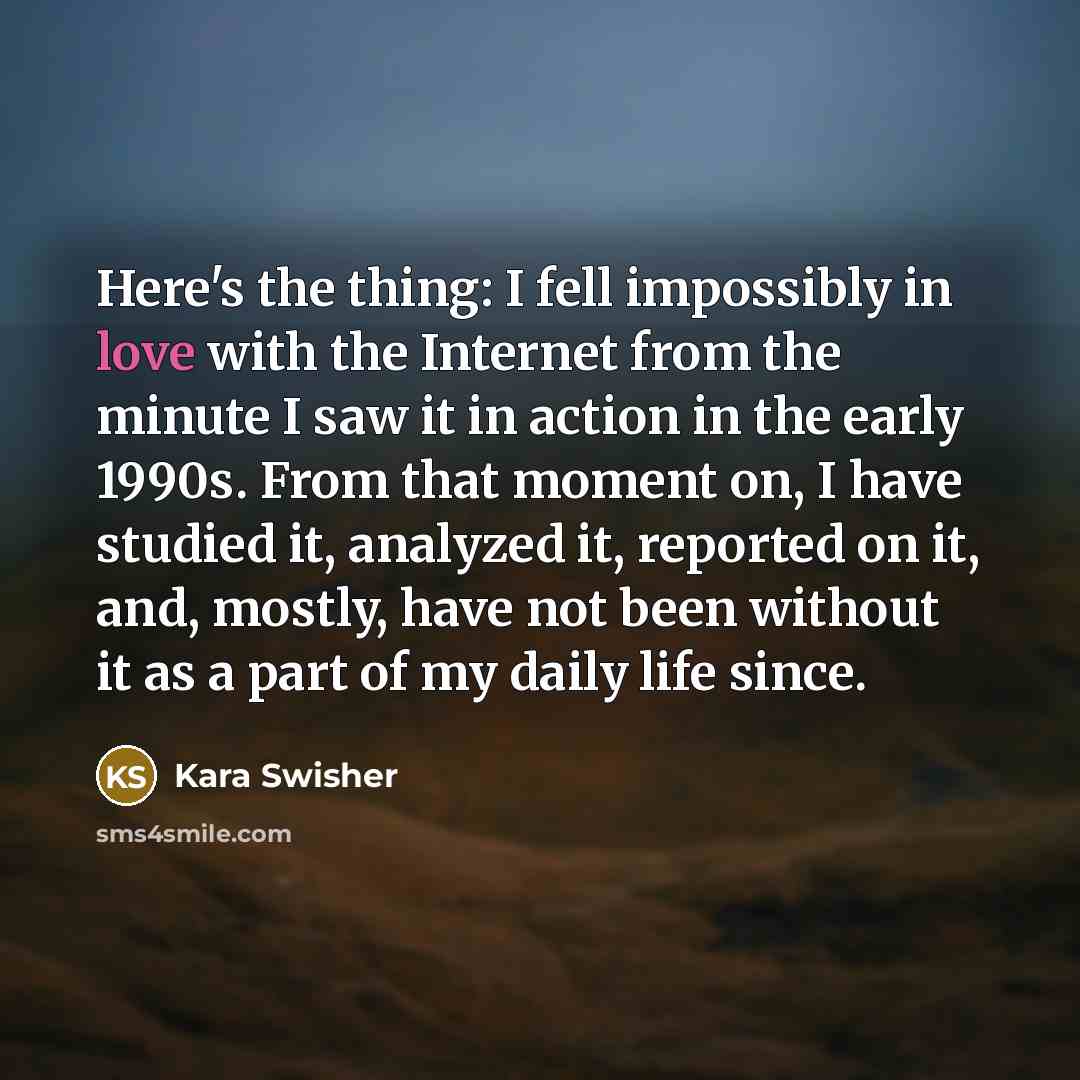 “Here's the thing: I fell impossibly in love with the…” quote by Kara Swisher