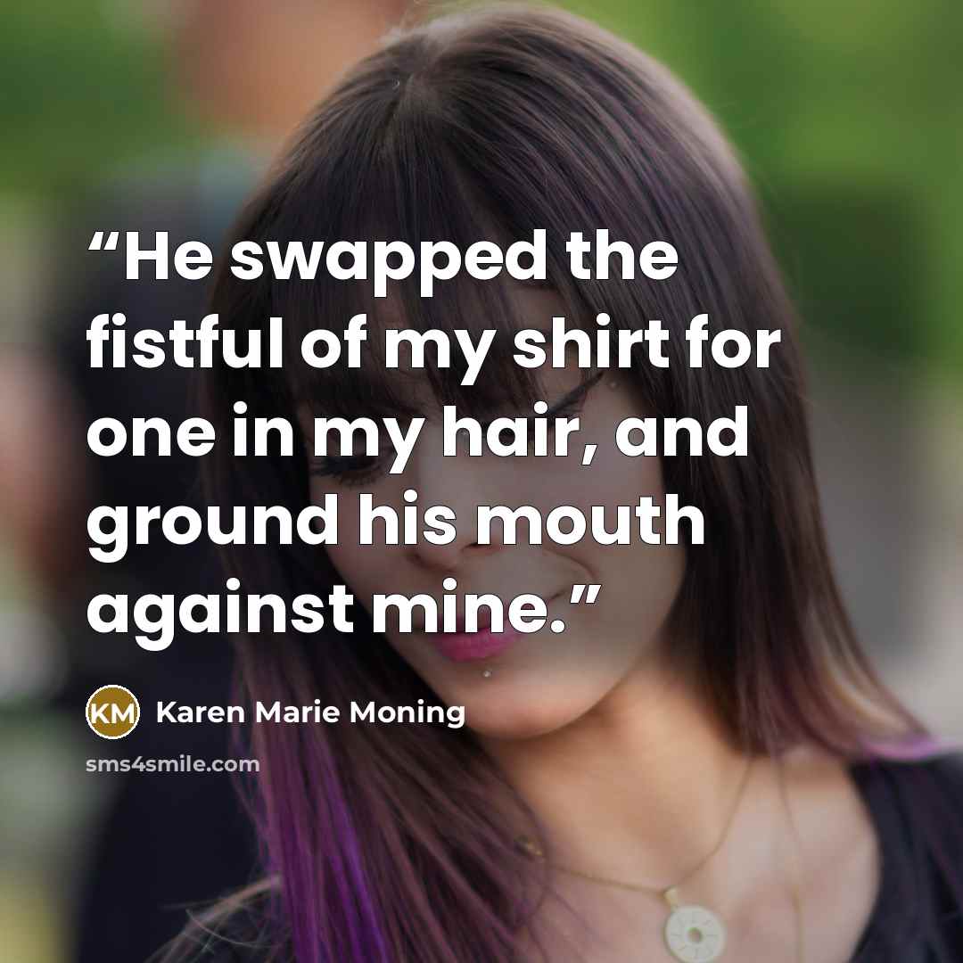 “He swapped the fistful of my shirt for one in my hair, and ground his mouth against mine.” quote by Karen Marie Moning