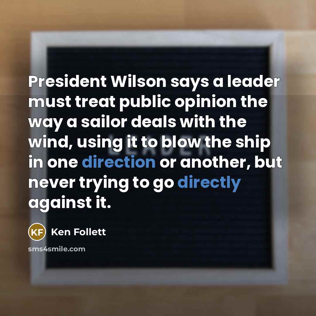 “President Wilson says a leader must treat public opinion the…” quote by Ken Follett