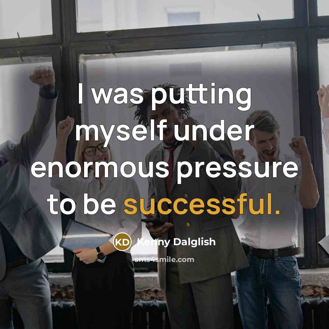 “I was putting myself under enormous pressure to be successful.…” quote by Kenny Dalglish