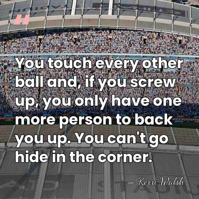 You touch every other ball and, if you screw up, you only&hellip; - Kerri Walsh