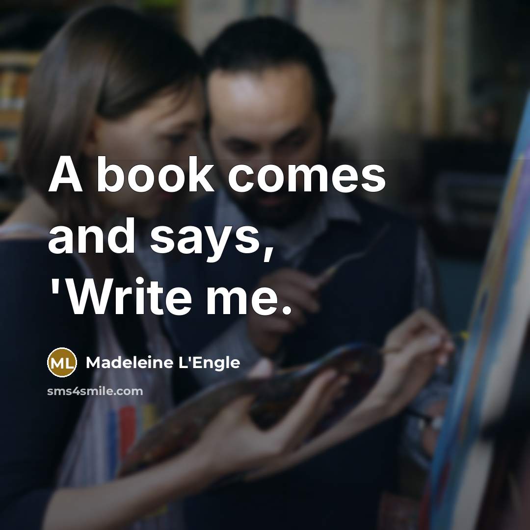 “A book comes and says, 'Write me.…” quote by Madeleine L'Engle