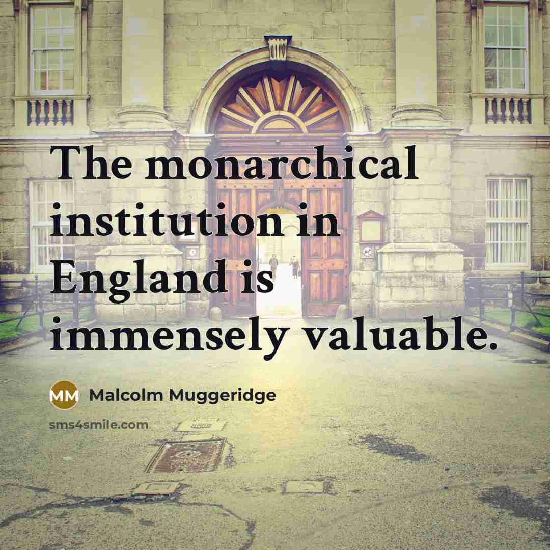 “The monarchical institution in England is immensely valuable.…” quote by Malcolm Muggeridge