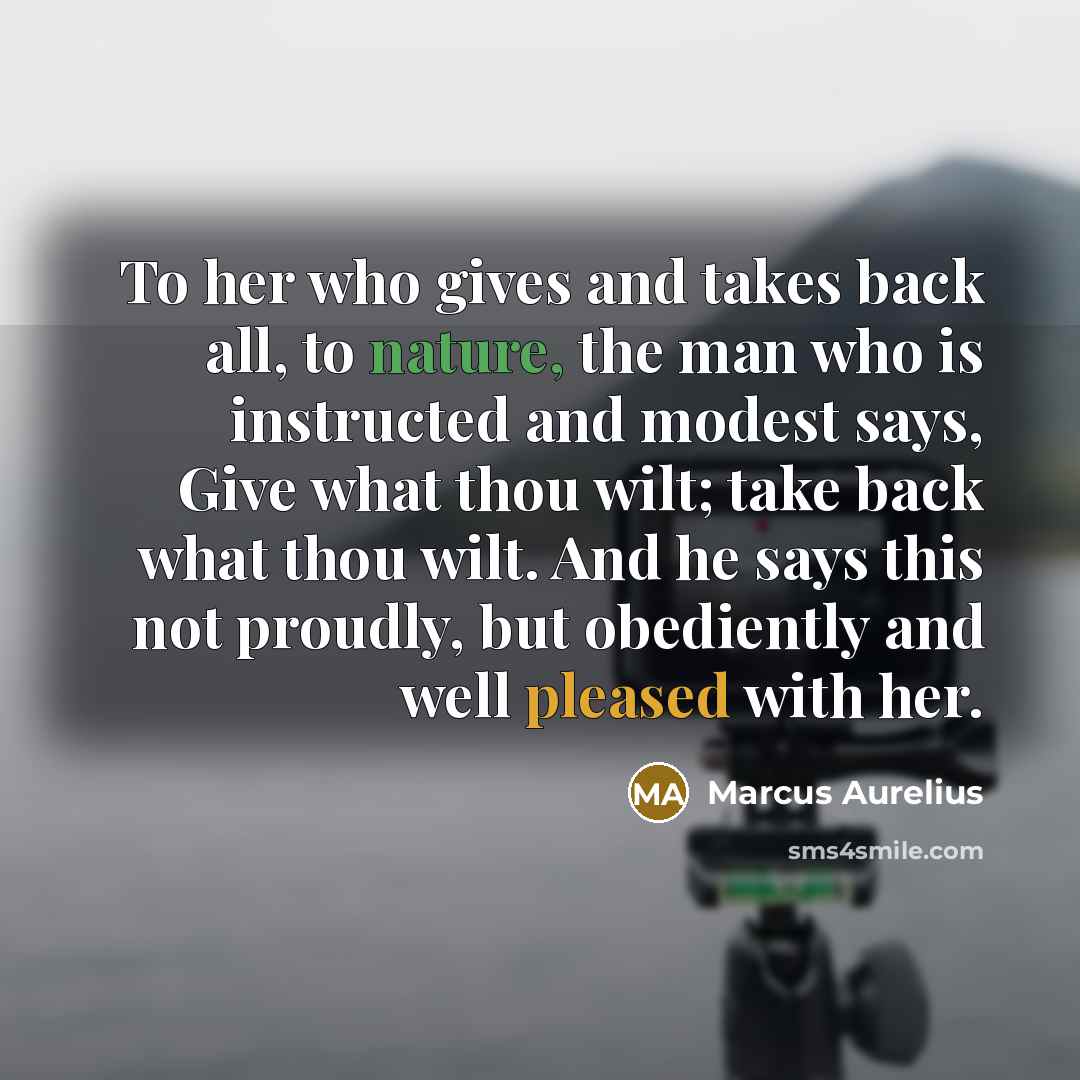 “To her who gives and takes back all, to nature,…” quote by Marcus Aurelius
