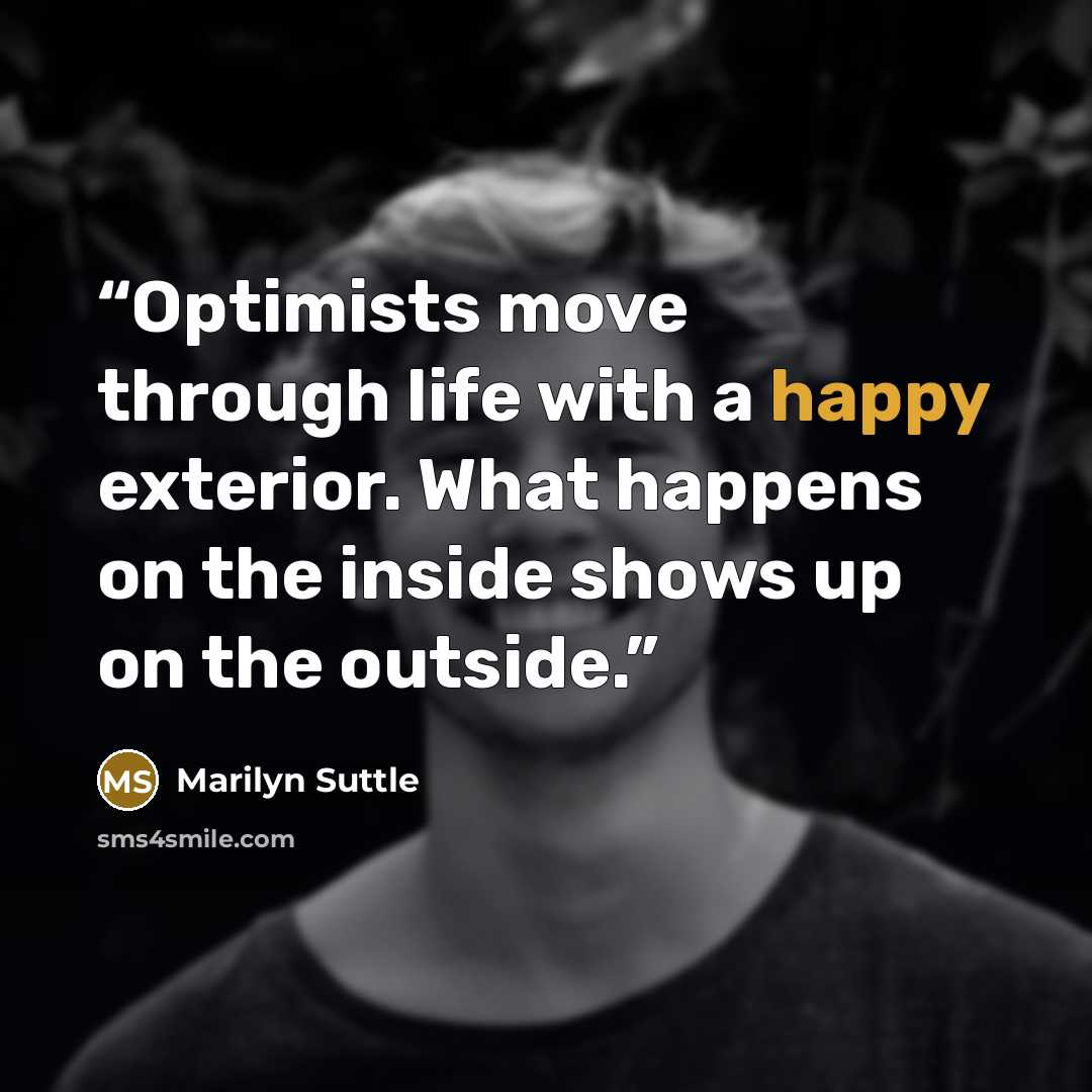“Optimists move through life with a happy exterior. What happens on the inside shows up on the outside.” quote by Marilyn Suttle