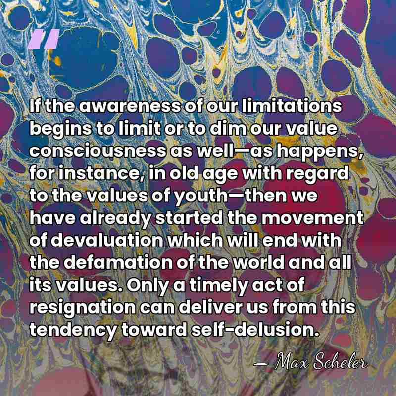 If the awareness of our limitations begins to limit or to dim&hellip; - Max Scheler