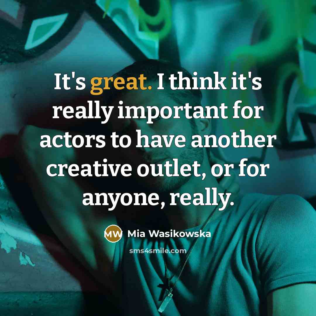 “It's great. I think it's really important for actors to have another creative outlet, or for anyone, really.” quote by Mia Wasikowska