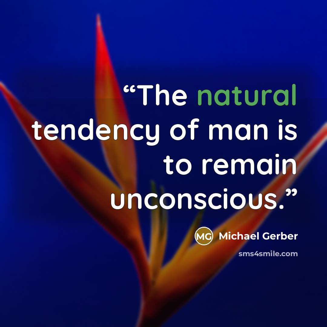 “The natural tendency of man is to remain unconscious.” quote by Michael Gerber