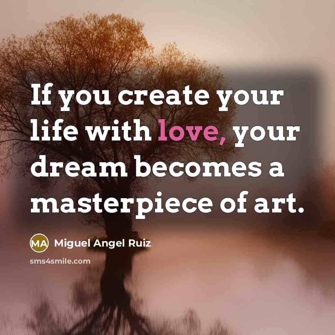 “If you create your life with love, your dream becomes…” quote by Miguel Angel Ruiz