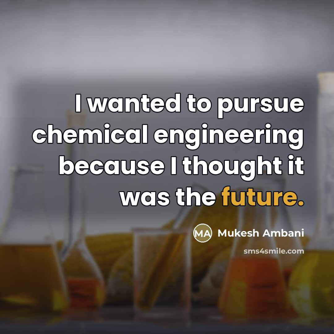 “I wanted to pursue chemical engineering because I thought it…” quote by Mukesh Ambani