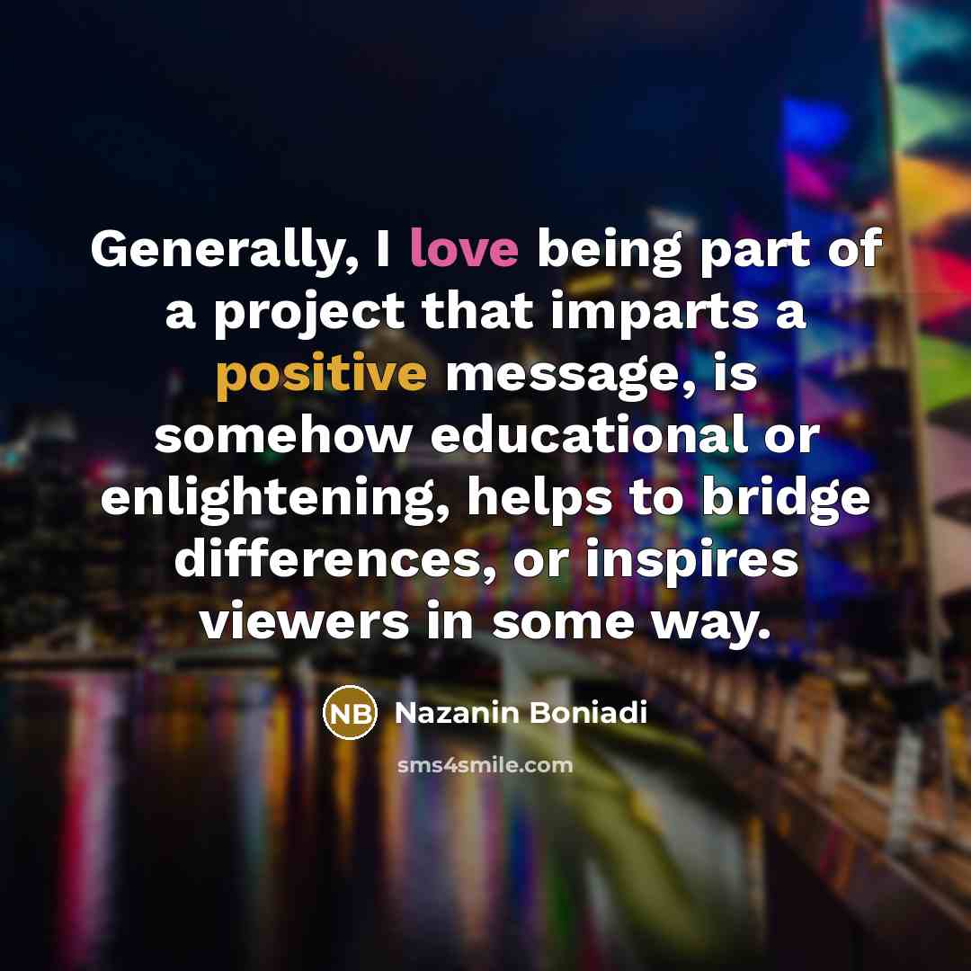 “Generally, I love being part of a project that imparts…” quote by Nazanin Boniadi