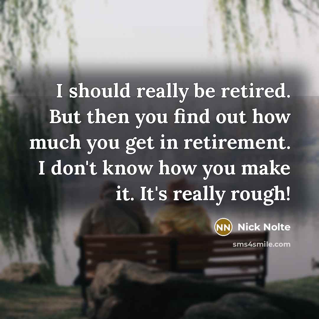 “I should really be retired. But then you find out…” quote by Nick Nolte