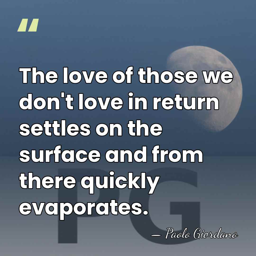 The love of those we don't love in return settles on the&hellip; - Paolo Giordano