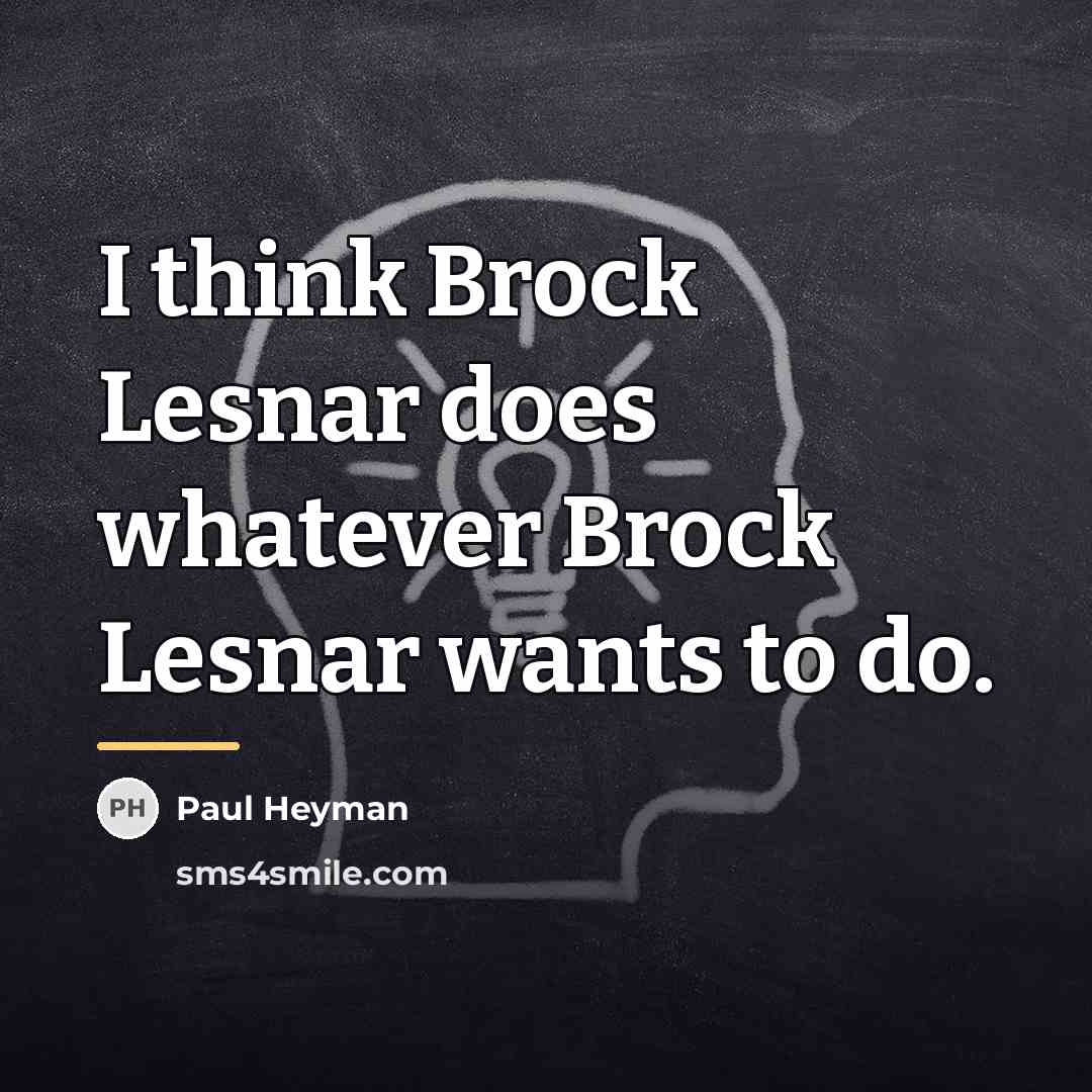 “I think Brock Lesnar does whatever Brock Lesnar wants to…” quote by Paul Heyman