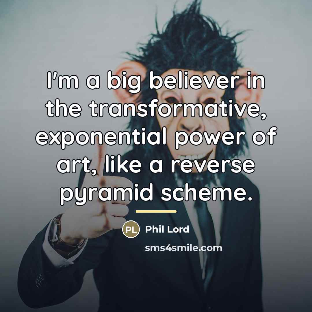 “I'm a big believer in the transformative, exponential power of…” quote by Phil Lord