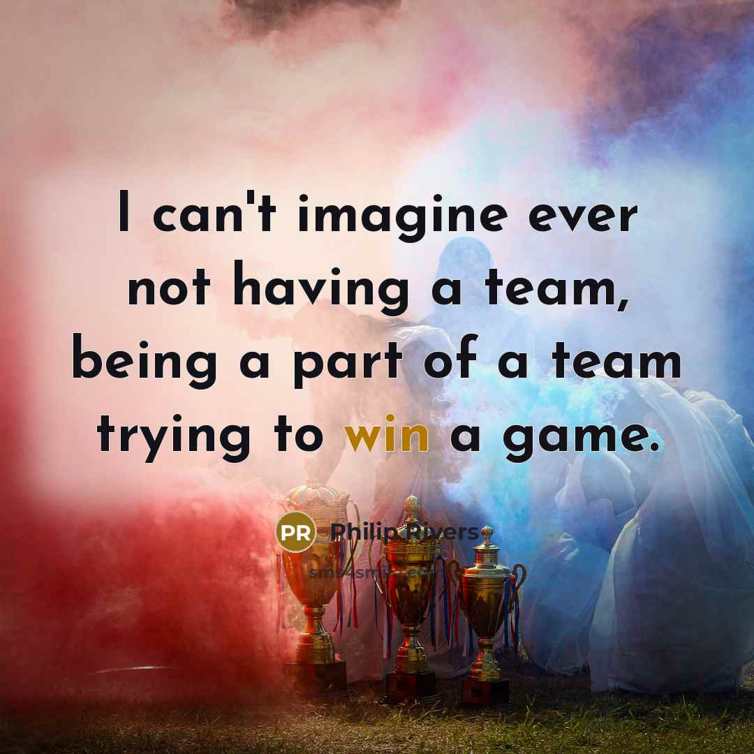 “I can't imagine ever not having a team, being a…” quote by Philip Rivers