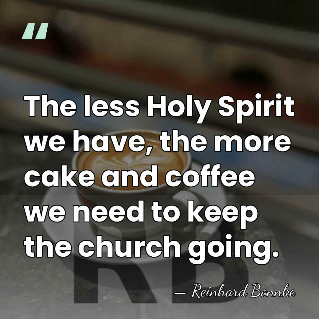 The less Holy Spirit we have, the more cake and coffee we&hellip; - Reinhard Bonnke
