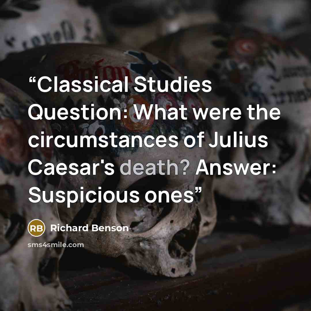 “Classical Studies Question: What were the circumstances of Julius Caesar's death? Answer: Suspicious ones” quote by Richard Benson