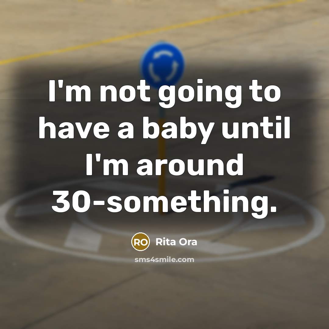 “I'm not going to have a baby until I'm around…” quote by Rita Ora